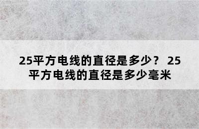 25平方电线的直径是多少？ 25平方电线的直径是多少毫米